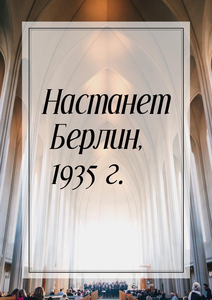 Настанет Берлин, 1935 г.