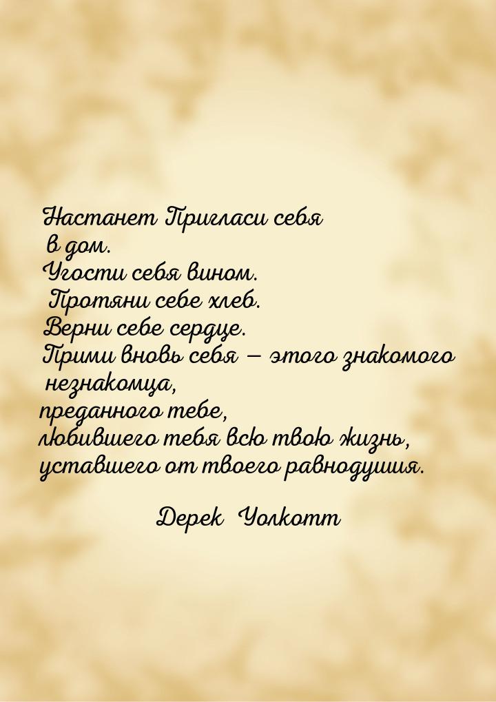 Настанет Пригласи себя в дом. Угости себя вином. Протяни себе хлеб. Верни себе сердце. При