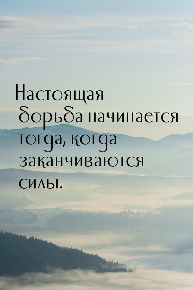 Настоящая борьба начинается тогда, когда заканчиваются силы.