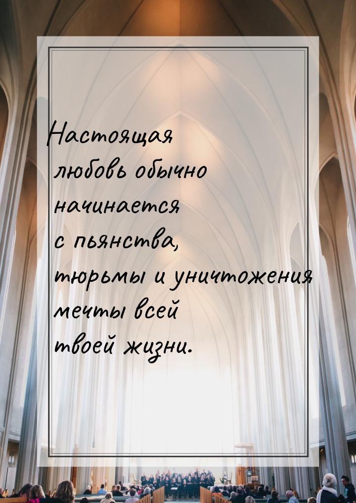 Настоящая любовь обычно начинается с пьянства, тюрьмы и уничтожения мечты всей твоей жизни