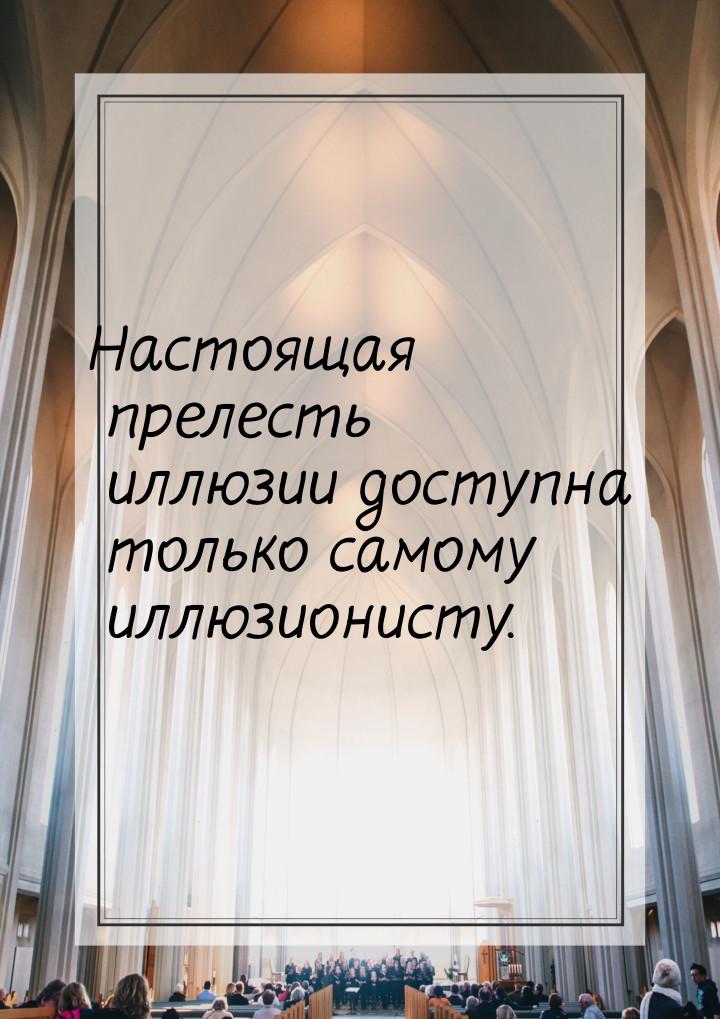 Настоящая прелесть иллюзии доступна только самому иллюзионисту.