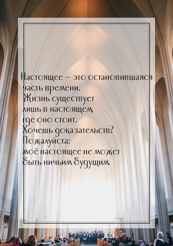 Настоящее  это остановившаяся часть времени. Жизнь существует лишь в настоящем, где