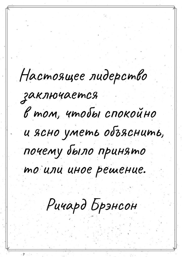 Настоящее лидерство заключается в том, чтобы спокойно и ясно уметь объяснить, почему было 