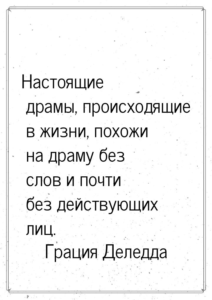 Настоящие драмы, происходящие в жизни, похожи на драму без слов и почти без действующих ли