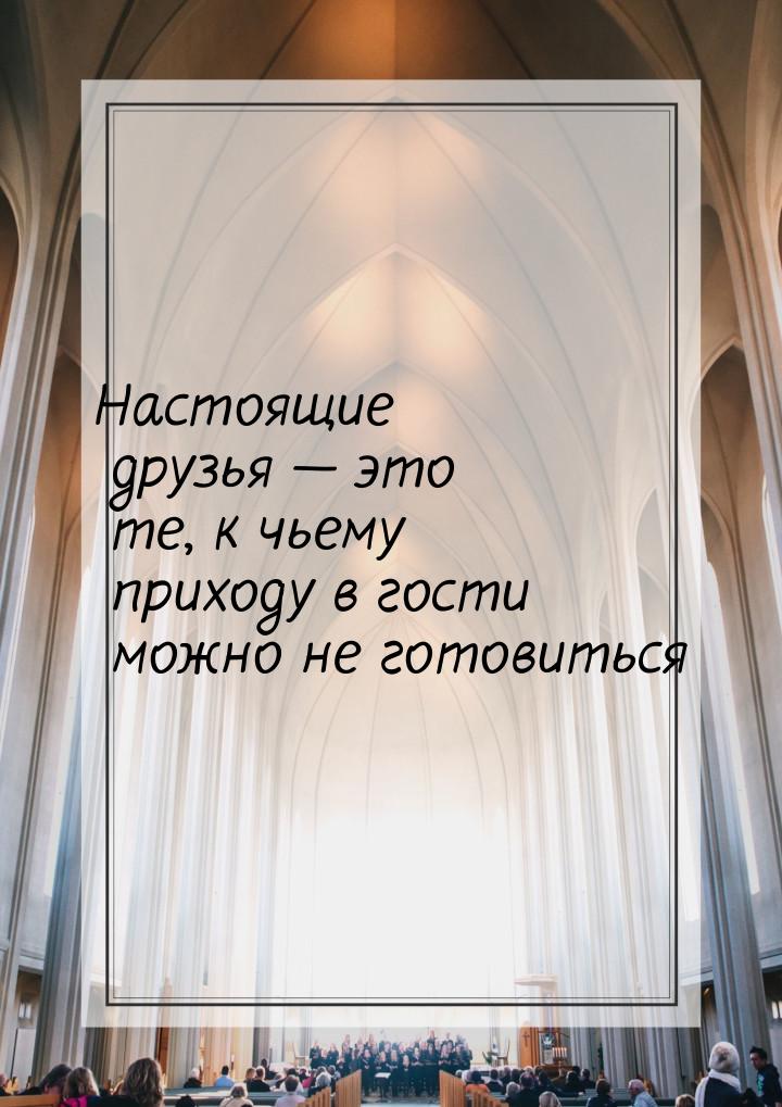 Настоящие друзья — это те, к чьему приходу в гости можно не готовиться