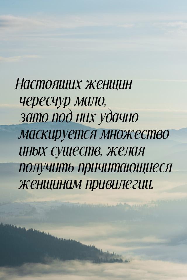 Настоящих женщин чересчур мало, зато под них удачно маскируется множество иных существ, же