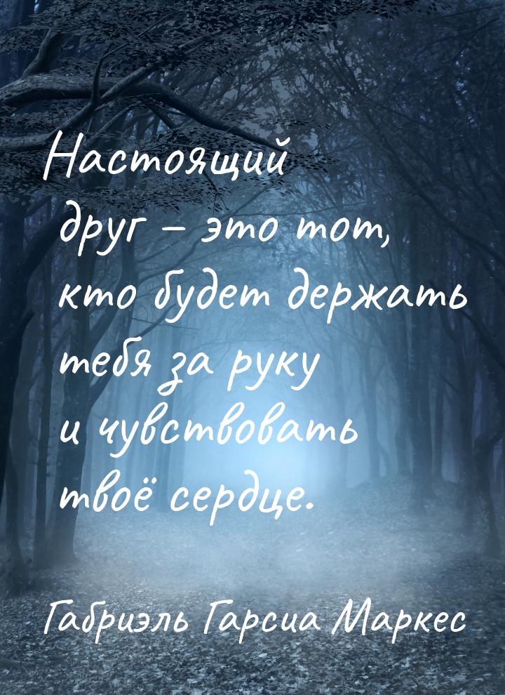 Настоящий друг – это тот, кто будет держать тебя за руку и чувствовать твоё сердце.