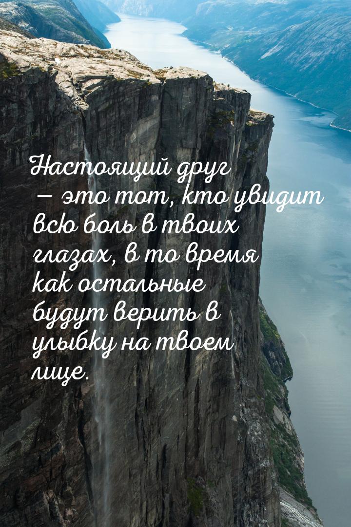 Настоящий друг  это тот, кто увидит всю боль в твоих глазах, в то время как остальн