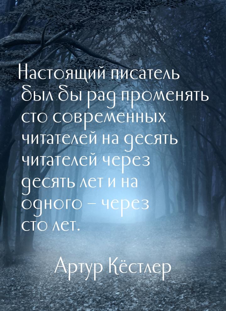 Настоящий писатель был бы рад променять сто современных читателей на десять читателей чере