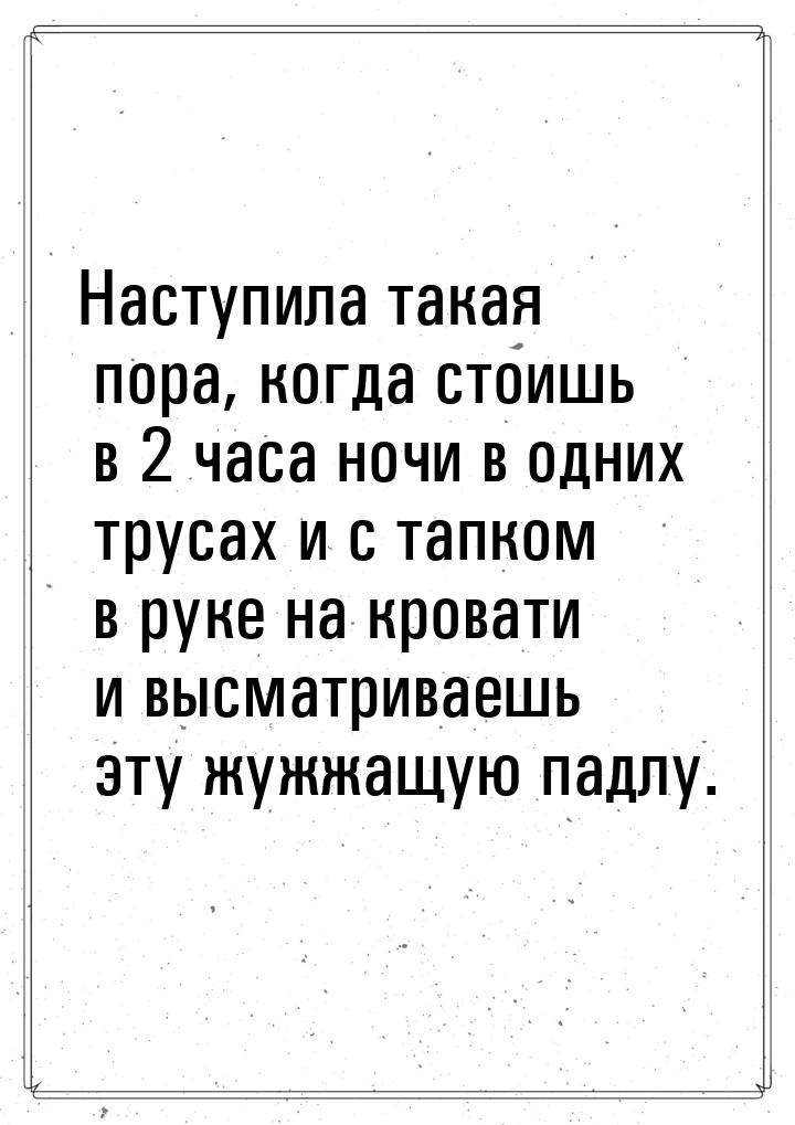 Наступила такая пора, когда стоишь в 2 часа ночи в одних трусах и с тапком в руке на крова