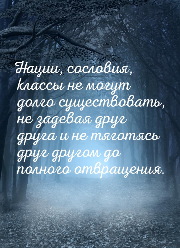 Нации, сословия, классы не могут долго существовать, не задевая друг друга и не тяготясь д