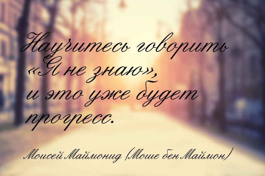 Научитесь говорить «Я не знаю», и это уже будет прогресс.