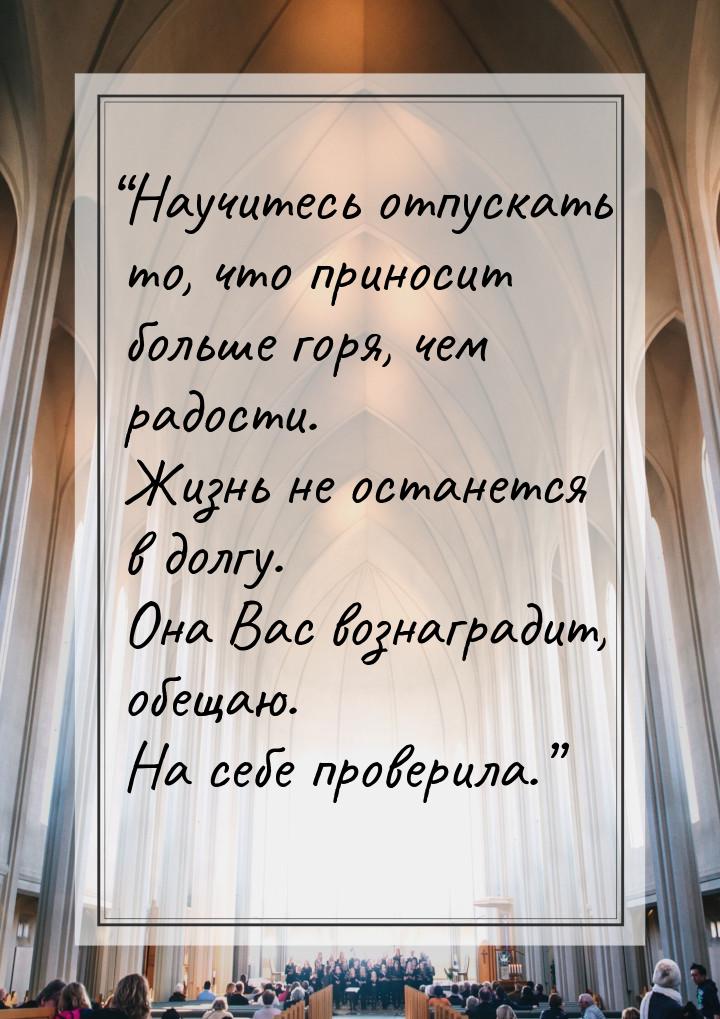 “Научитесь отпускать то, что приносит больше горя, чем радости. Жизнь не останется в долгу