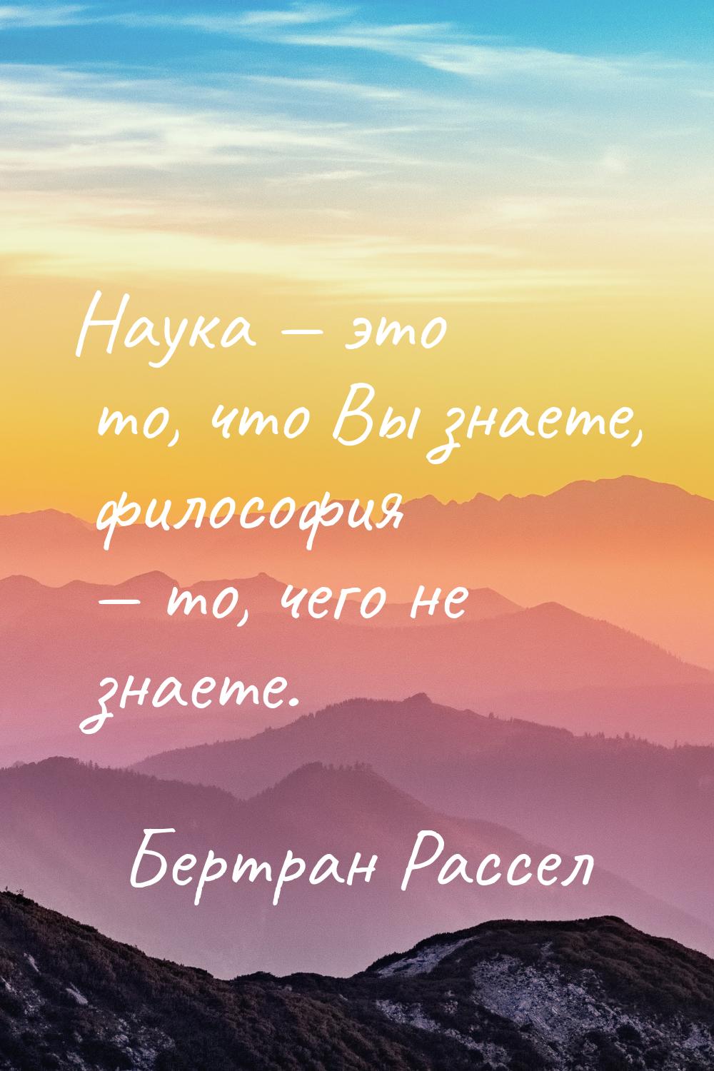 Наука  это то, что Вы знаете, философия  то, чего не знаете.