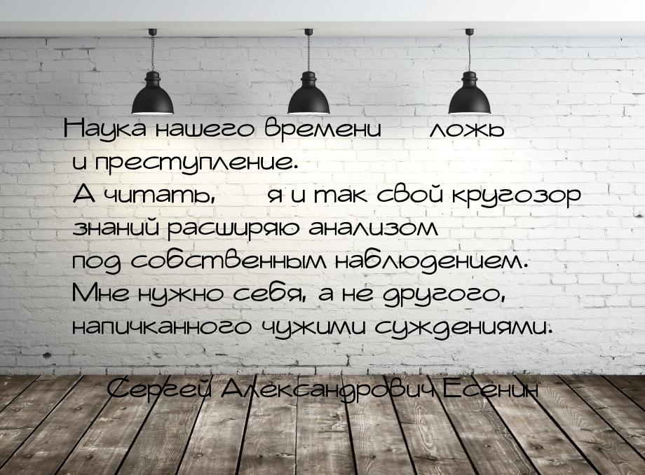 Наука нашего времени  ложь и преступление. А читать,  я и так свой кругозор 