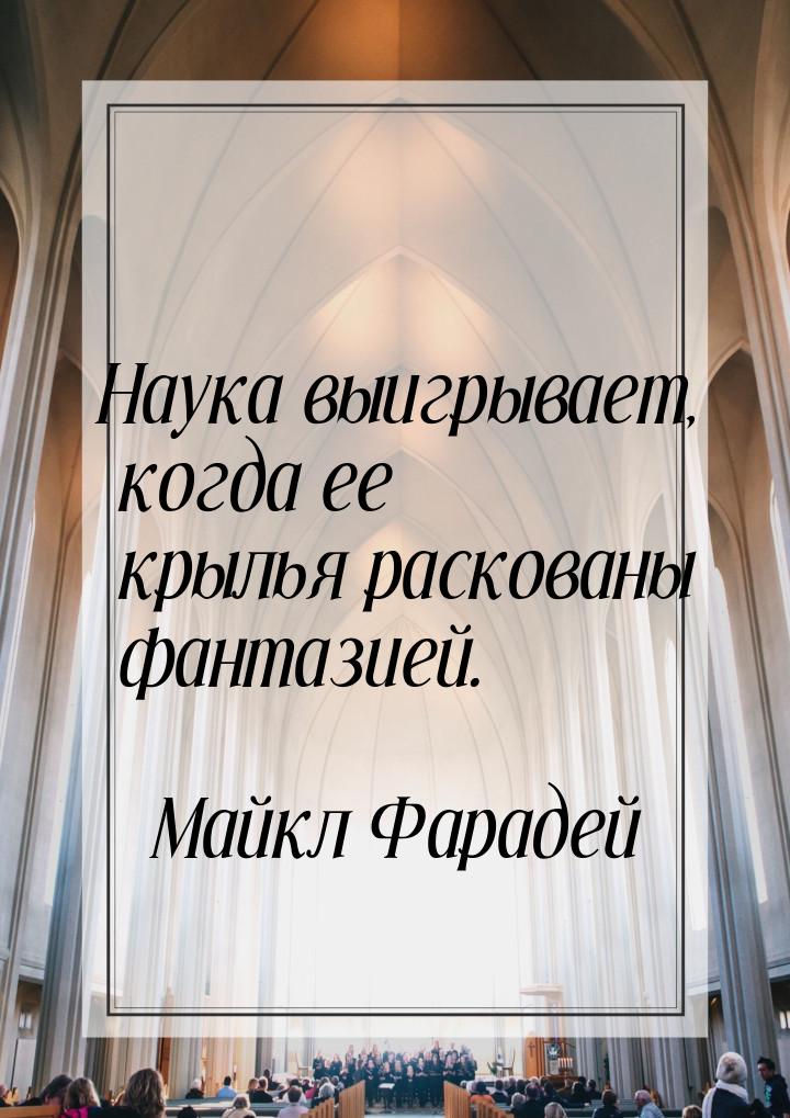 Наука выигрывает, когда ее крылья раскованы фантазией.