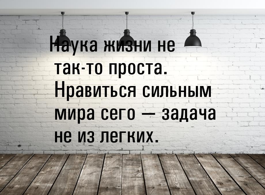 Наука жизни не так-то проста. Нравиться сильным мира сего  задача не из легких.