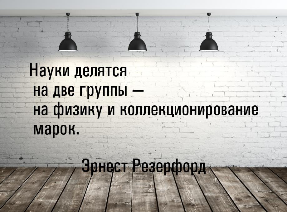 Науки делятся на две группы  на физику и коллекционирование марок.