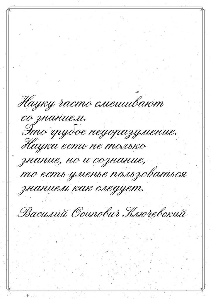 Науку часто смешивают со знанием. Это грубое недоразумение. Наука есть не только знание, н