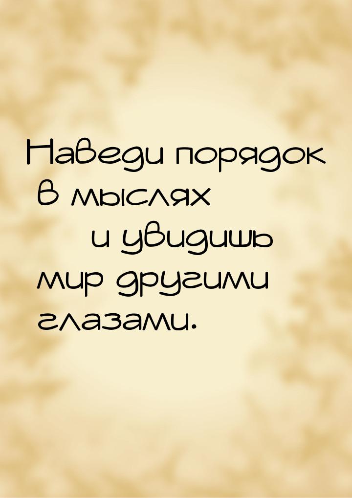 Наведи порядок в мыслях — и увидишь мир другими глазами.