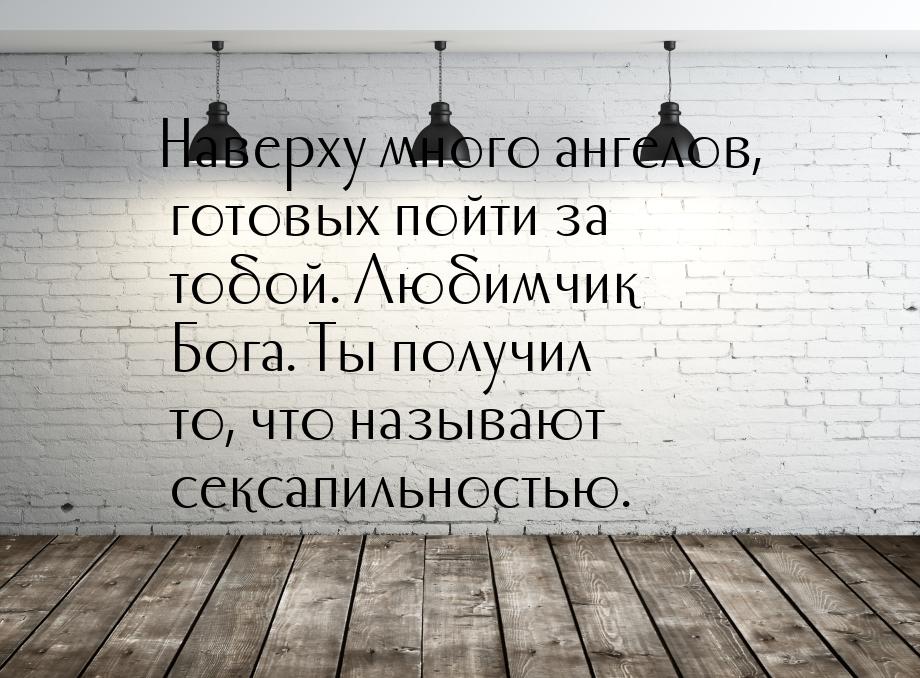 Наверху много ангелов, готовых пойти за тобой. Любимчик Бога. Ты получил то, что называют 