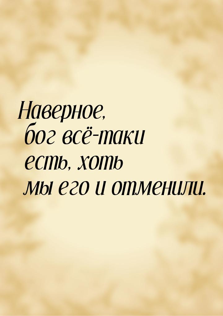 Наверное, бог всё-таки есть, хоть мы его и отменили.