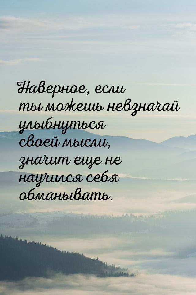 Наверное, если ты можешь невзначай улыбнуться своей мысли, значит еще не научился себя обм