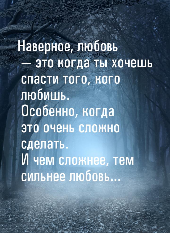 Наверное, любовь  это когда ты хочешь спасти того, кого любишь. Особенно, когда это