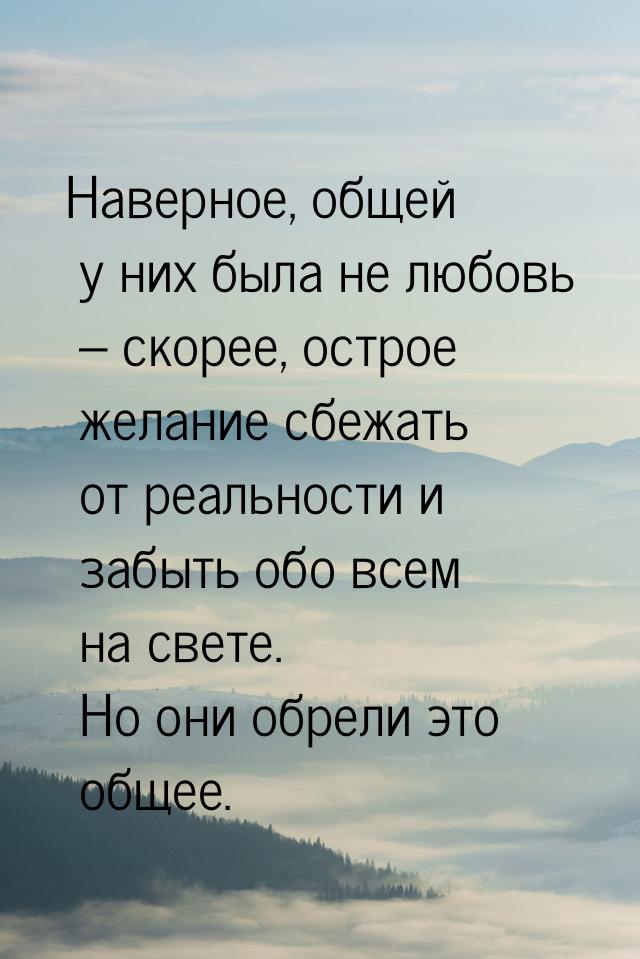 Наверное, общей у них была не любовь – скорее, острое желание сбежать от реальности и забы