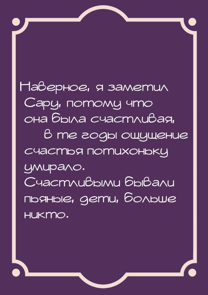 Наверное, я заметил Сару, потому что она была счастливая,  в те годы ощущение счаст