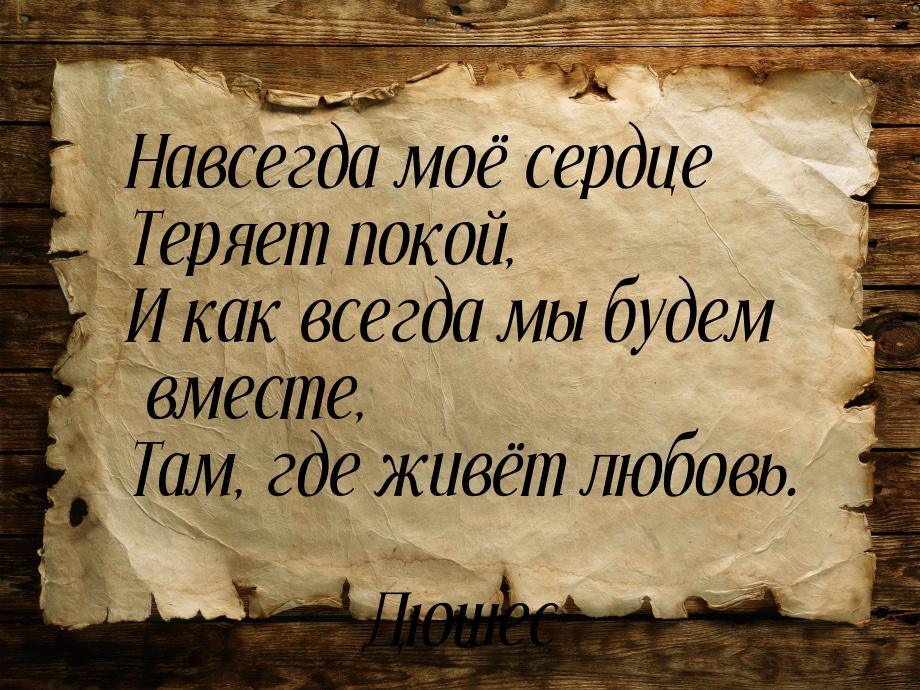 Навсегда моё сердце Теряет покой, И как всегда мы будем вместе, Там, где живёт любовь.