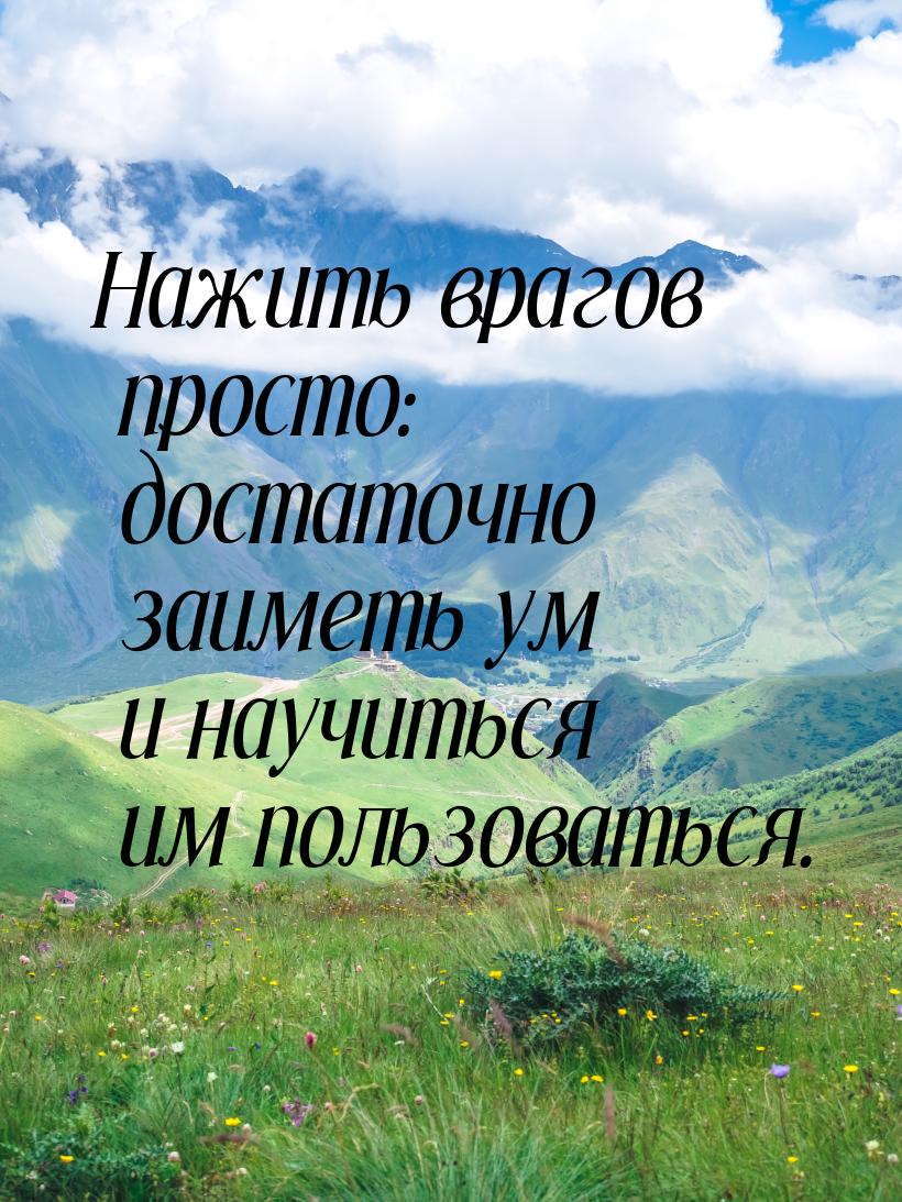 Нажить врагов просто: достаточно заиметь ум и научиться им пользоваться.