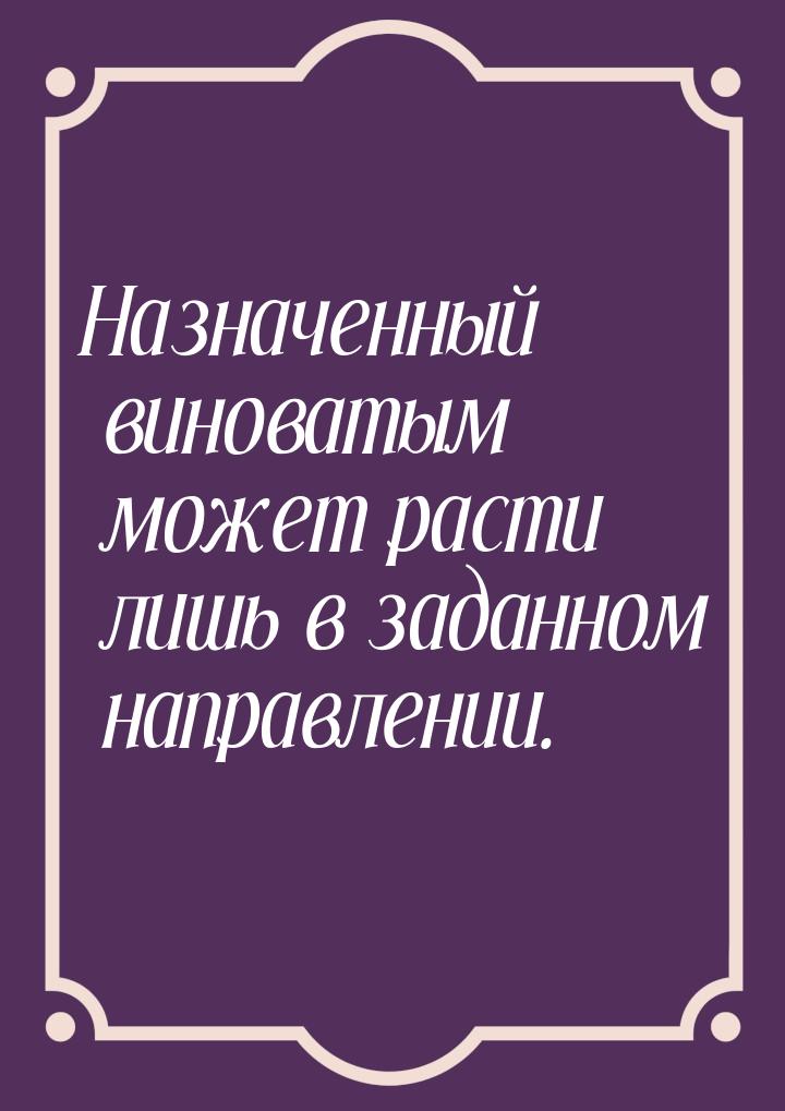 Назначенный виноватым может расти лишь в заданном направлении.