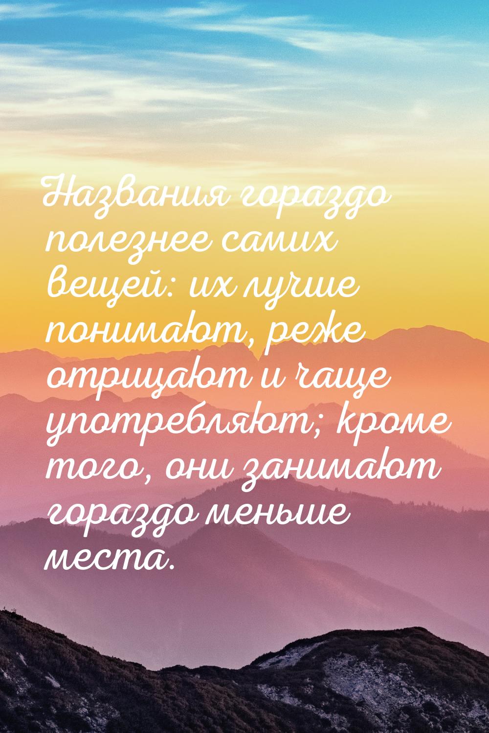 Названия гораздо полезнее самих вещей: их лучше понимают, реже отрицают и чаще употребляют