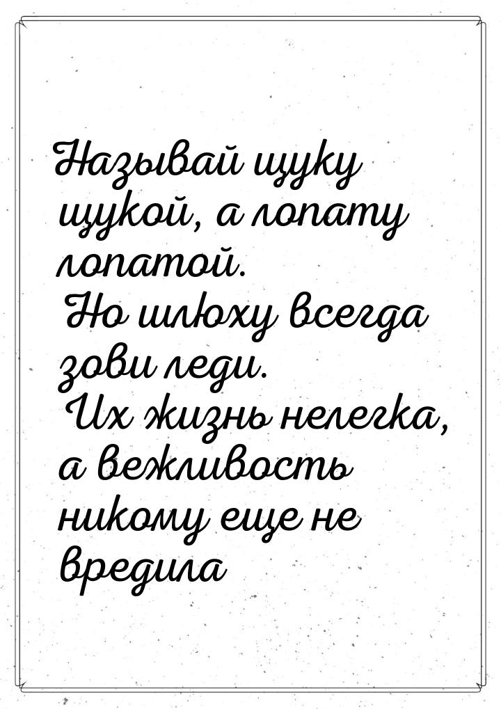 Называй щуку щукой, а лопату лопатой. Но шлюху всегда зови леди. Их жизнь нелегка, а вежли