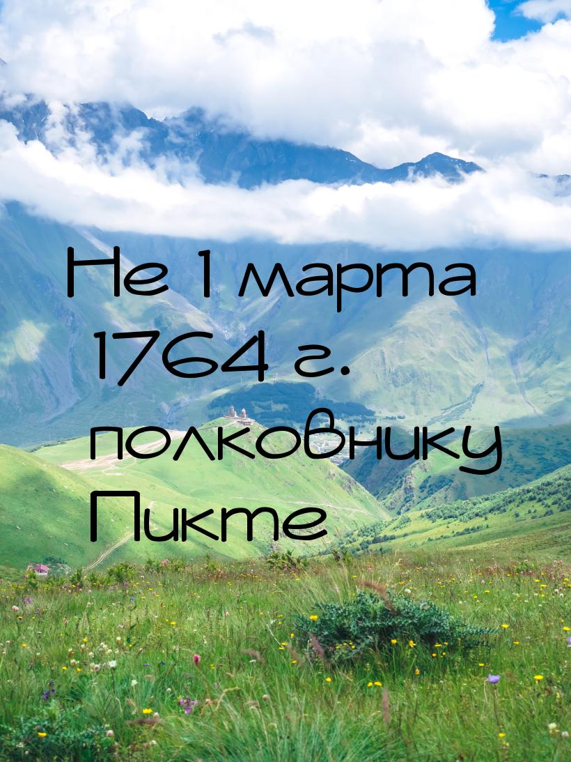 Не 1 марта 1764 г. полковнику Пикте