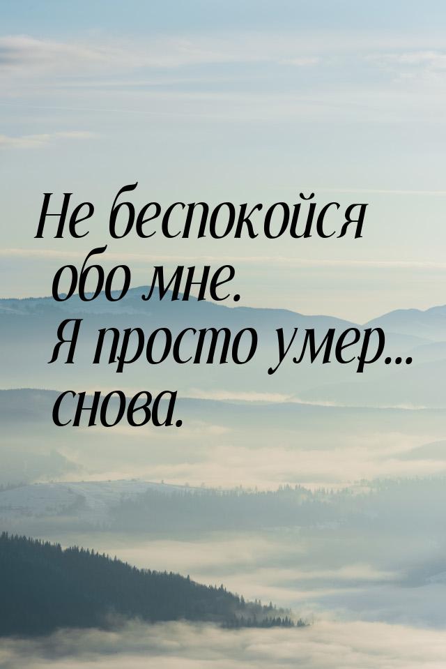 Не беспокойся обо мне. Я просто умер... снова.