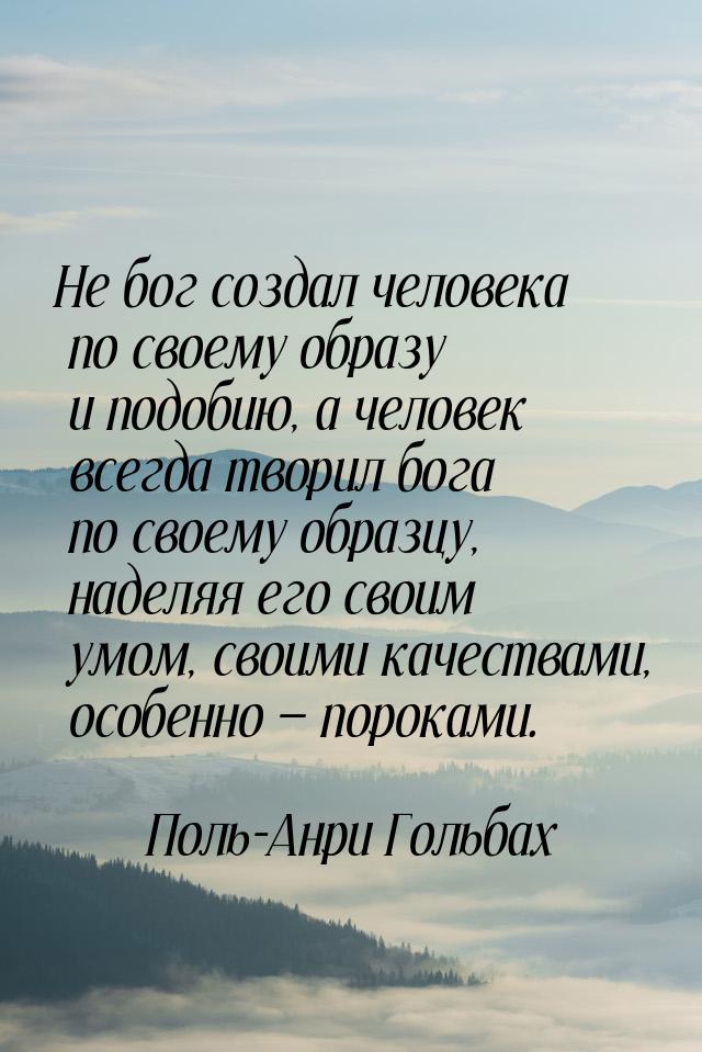 Не бог создал человека по своему образу и подобию, а человек всегда творил бога по своему 