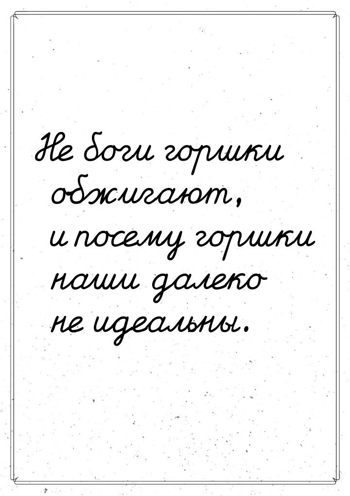 Не боги горшки обжигают, и посему горшки наши далеко не идеальны.