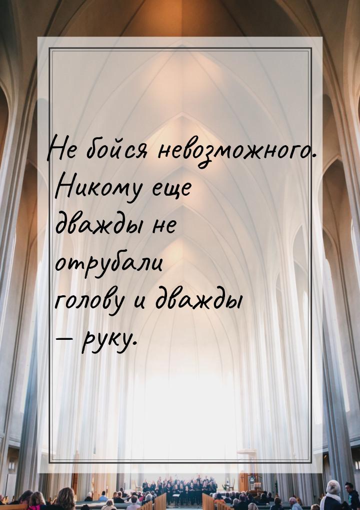 Не бойся невозможного. Никому еще дважды не отрубали голову и дважды — руку.