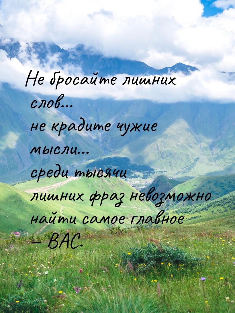 Не бросайте лишних слов... не крадите чужие мысли... среди тысячи лишних фраз невозможно н