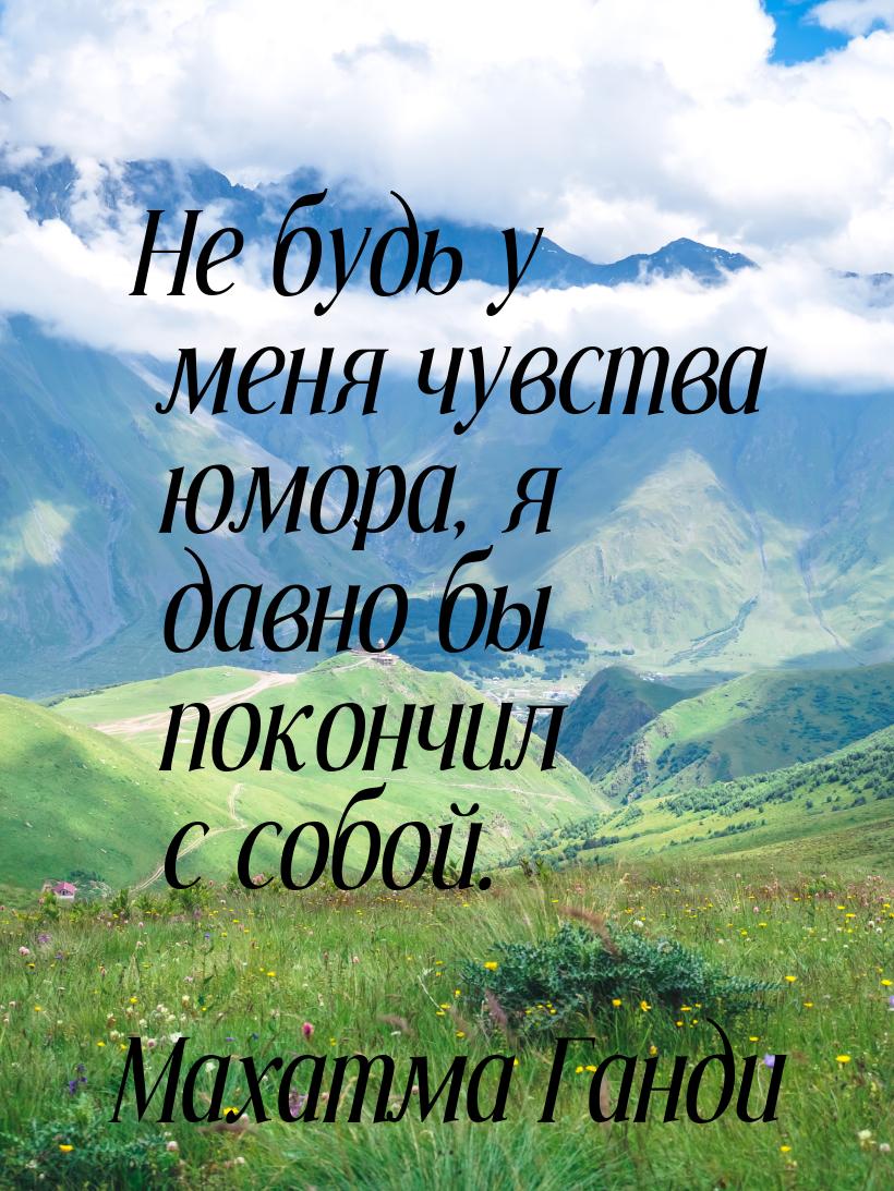 Не будь у меня чувства юмора, я давно бы покончил с собой.