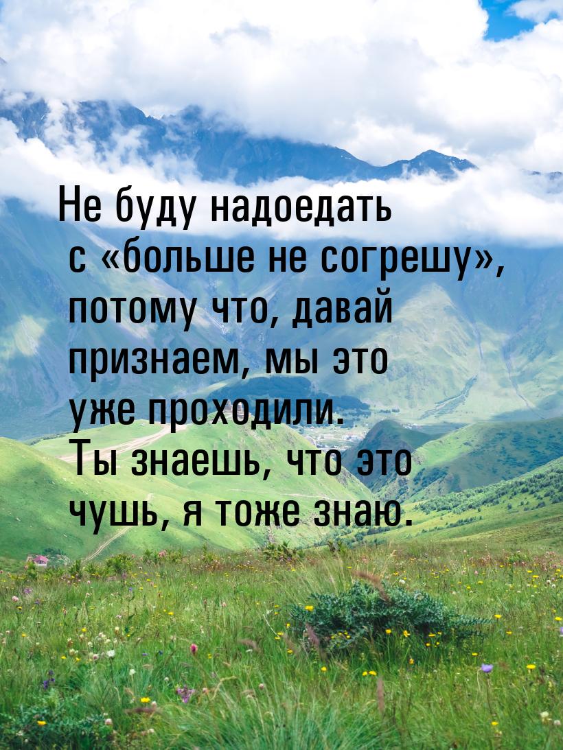 Не буду надоедать с больше не согрешу, потому что, давай признаем, мы это уж