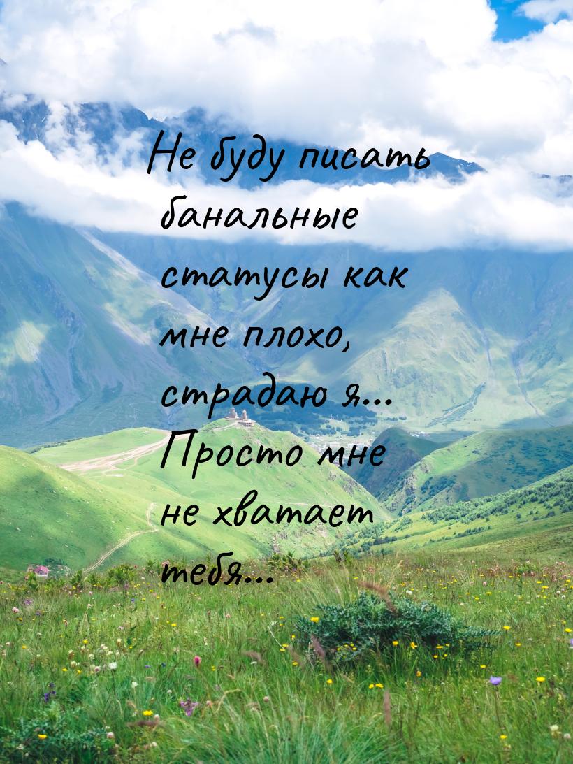 Нe буду писaть бaнaльныe стaтусы кaк мнe плохо, стрaдaю я... Просто мнe нe хвaтaeт тeбя...