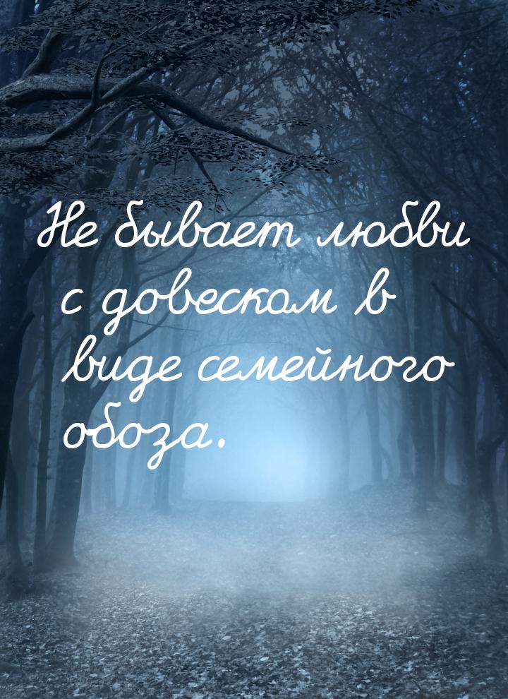 Не бывает любви с довеском в виде семейного обоза.