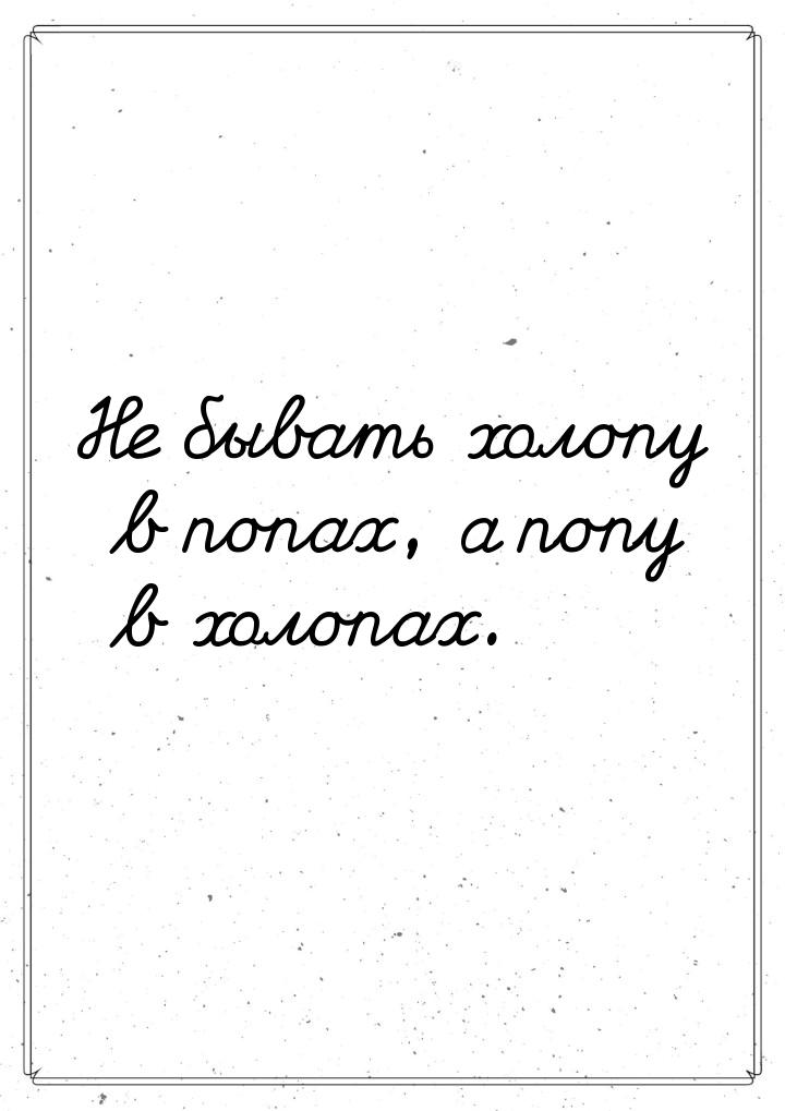 Не бывать холопу в попах, а попу в холопах.