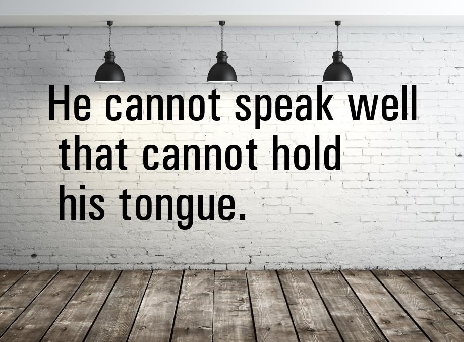 Не cannot speak well that cannot hold his tongue.