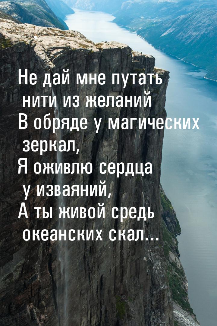 Не дай мне путать нити из желаний В обряде у магических зеркал, Я оживлю сердца у изваяний