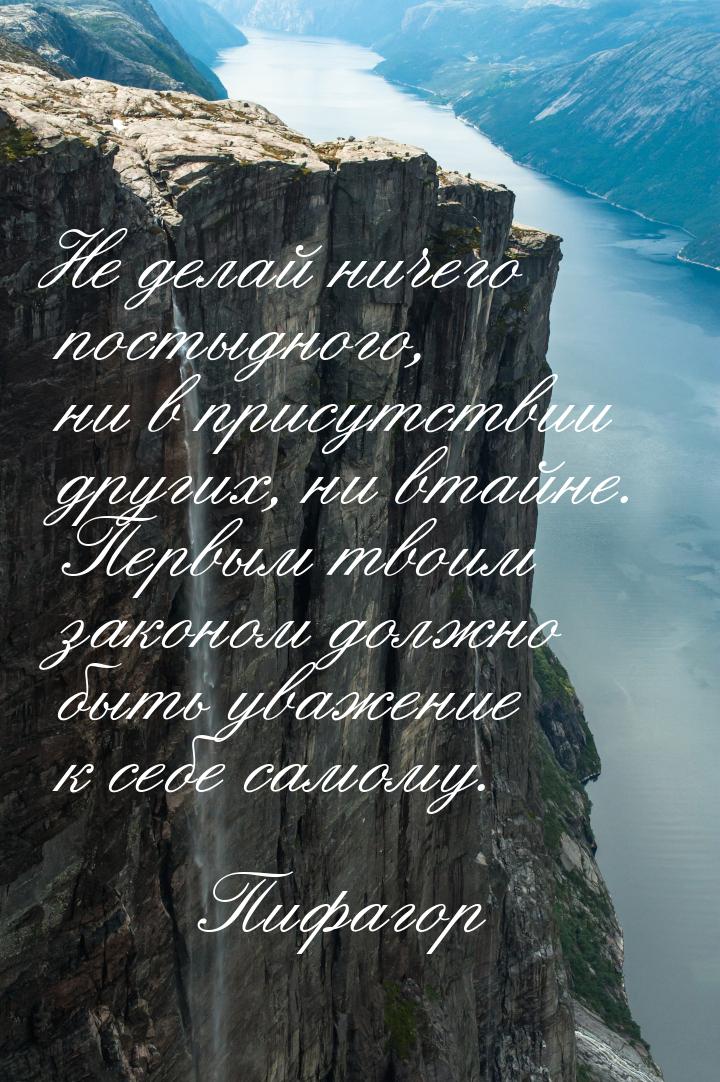 Не делай ничего постыдного, ни в присутствии других, ни втайне. Первым твоим законом должн