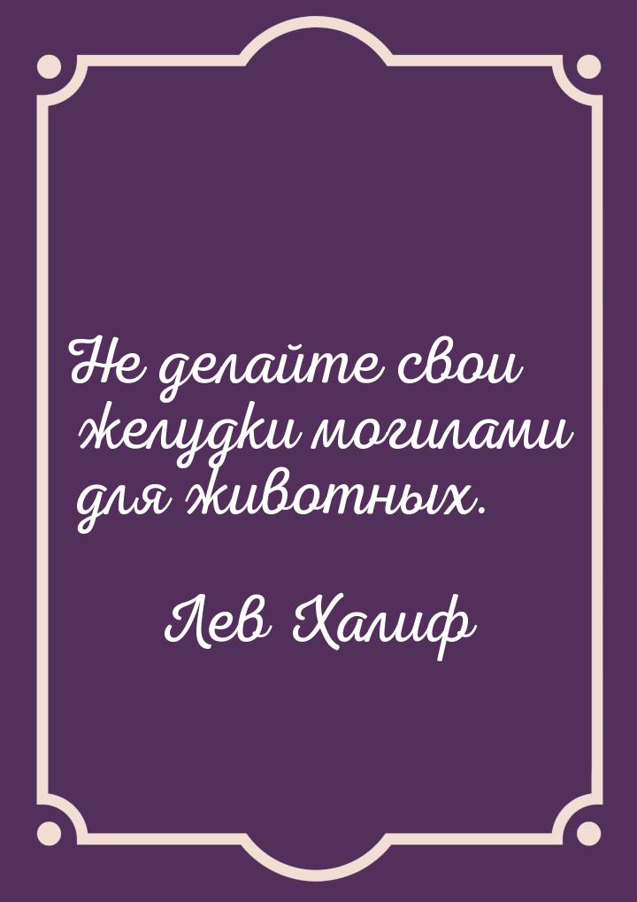 Не делайте свои желудки могилами для животных.